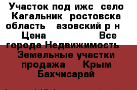 Участок под ижс, село Кагальник, ростовска область , азовский р-н,  › Цена ­ 1 000 000 - Все города Недвижимость » Земельные участки продажа   . Крым,Бахчисарай